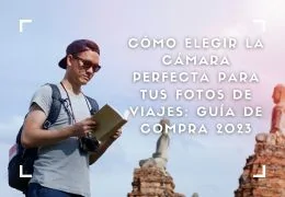 Cómo elegir la cámara perfecta para tus fotos de viajes: Guía de compra 2023